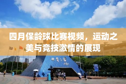 四月保龄球比赛视频，运动之美与竞技激情的展现