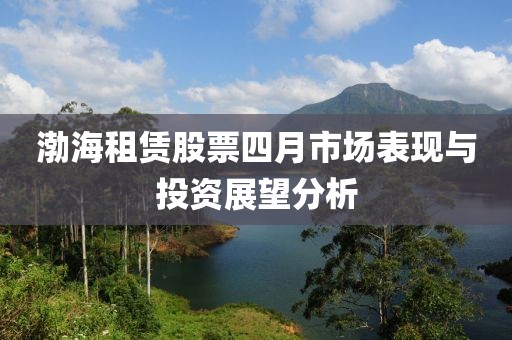 渤海租赁股票四月市场表现与投资展望分析