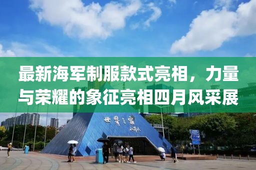 最新海军制服款式亮相，力量与荣耀的象征亮相四月风采展