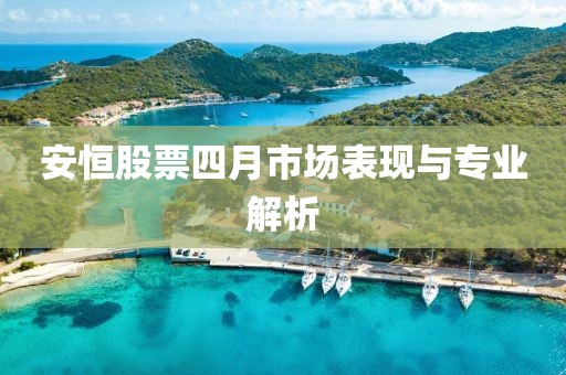 安恒股票四月市场表现与专业解析