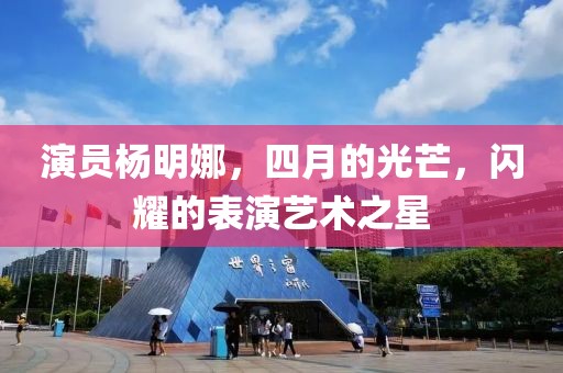演员杨明娜，四月的光芒，闪耀的表演艺术之星