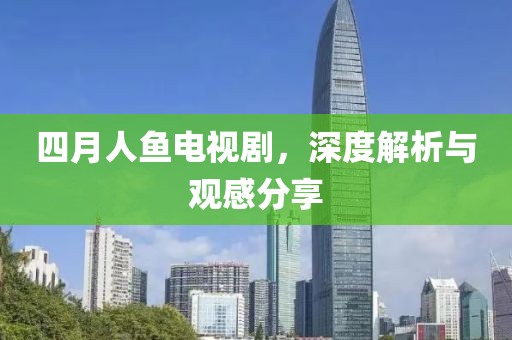 四月人鱼电视剧，深度解析与观感分享