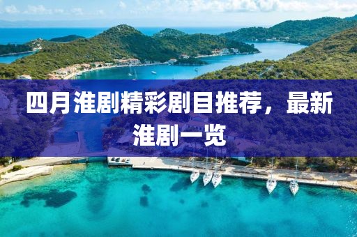 四月淮剧精彩剧目推荐，最新淮剧一览