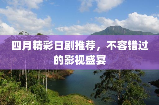 四月精彩日剧推荐，不容错过的影视盛宴