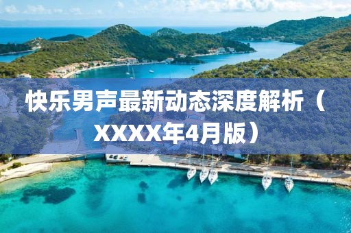 快乐男声最新动态深度解析（XXXX年4月版）