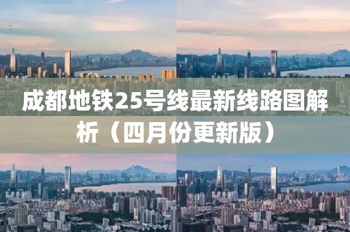 成都地铁25号线最新线路图解析（四月份更新版）