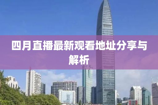 四月直播最新观看地址分享与解析