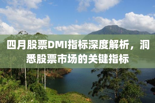 四月股票DMI指标深度解析，洞悉股票市场的关键指标