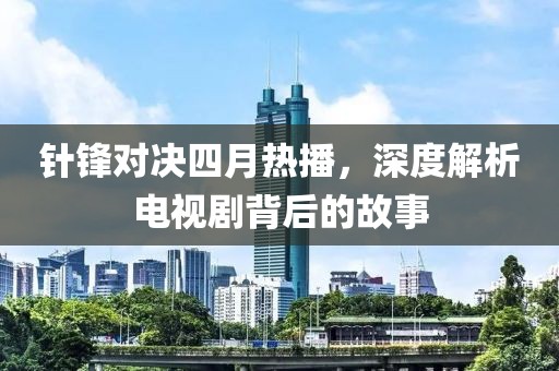 针锋对决四月热播，深度解析电视剧背后的故事