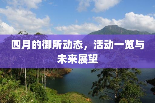 四月的御所动态，活动一览与未来展望