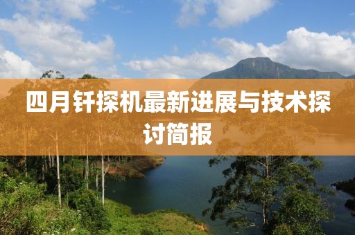 四月钎探机最新进展与技术探讨简报