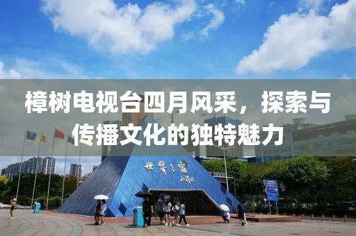 樟树电视台四月风采，探索与传播文化的独特魅力