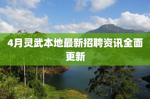 4月灵武本地最新招聘资讯全面更新