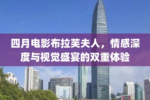 四月电影布拉芙夫人，情感深度与视觉盛宴的双重体验
