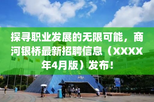 探寻职业发展的无限可能，商河银桥最新招聘信息（XXXX年4月版）发布！