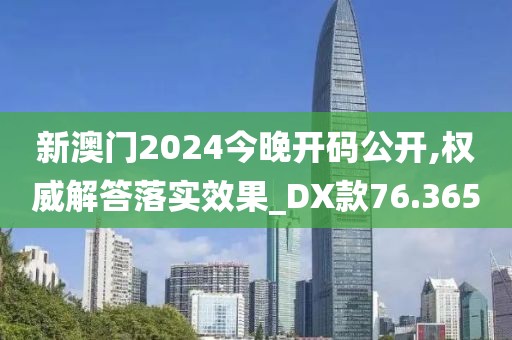 新澳门2024今晚开码公开,权威解答落实效果_DX款76.365