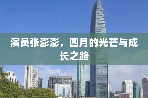 演员张澎澎，四月的光芒与成长之路