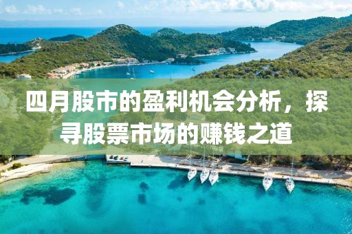 四月股市的盈利机会分析，探寻股票市场的赚钱之道