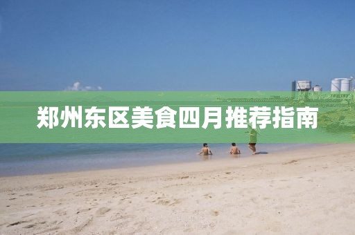 郑州东区美食四月推荐指南
