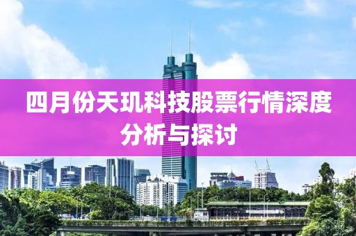 四月份天玑科技股票行情深度分析与探讨