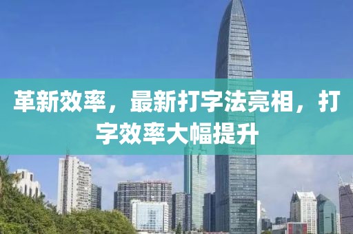 革新效率，最新打字法亮相，打字效率大幅提升