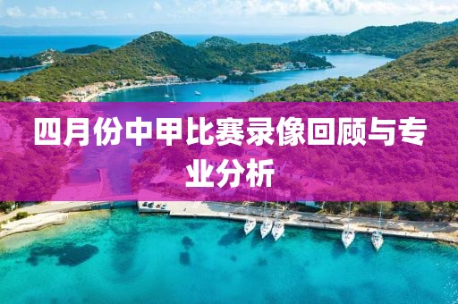 四月份中甲比赛录像回顾与专业分析