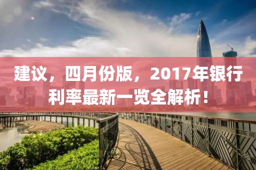 建议，四月份版，2017年银行利率最新一览全解析！