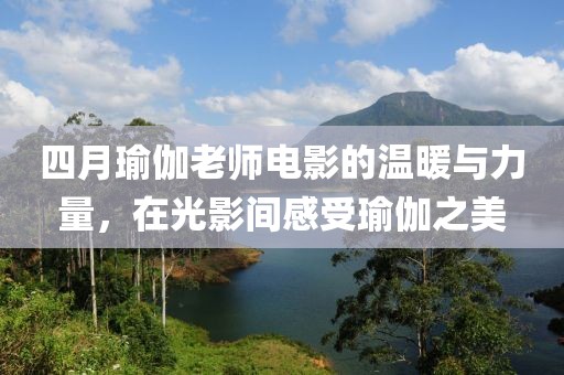 四月瑜伽老师电影的温暖与力量，在光影间感受瑜伽之美