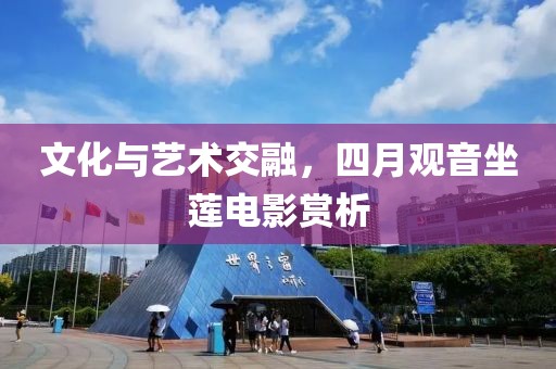 文化与艺术交融，四月观音坐莲电影赏析