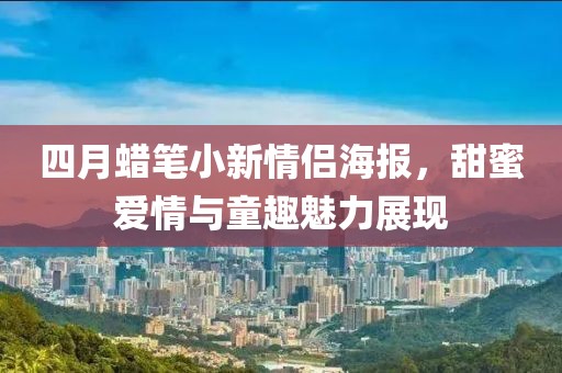 四月蜡笔小新情侣海报，甜蜜爱情与童趣魅力展现