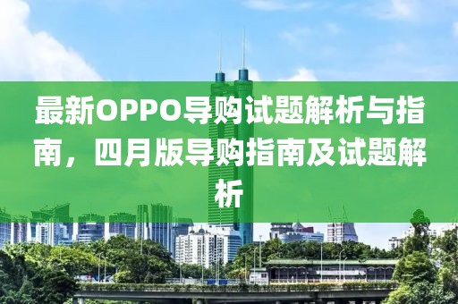 最新OPPO导购试题解析与指南，四月版导购指南及试题解析