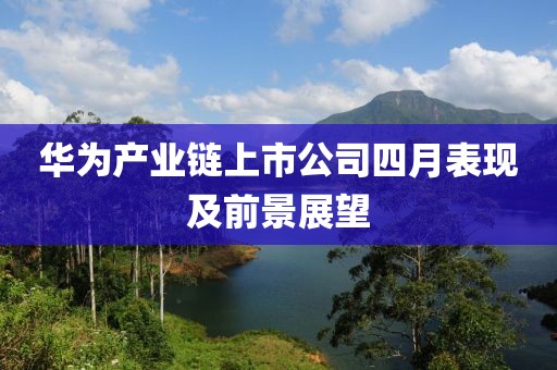 华为产业链上市公司四月表现及前景展望