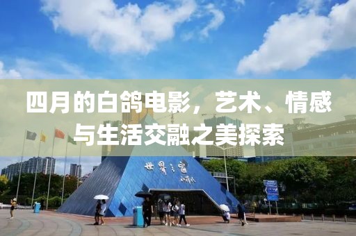 四月的白鸽电影，艺术、情感与生活交融之美探索