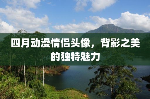 四月动漫情侣头像，背影之美的独特魅力