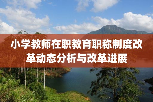 小学教师在职教育职称制度改革动态分析与改革进展