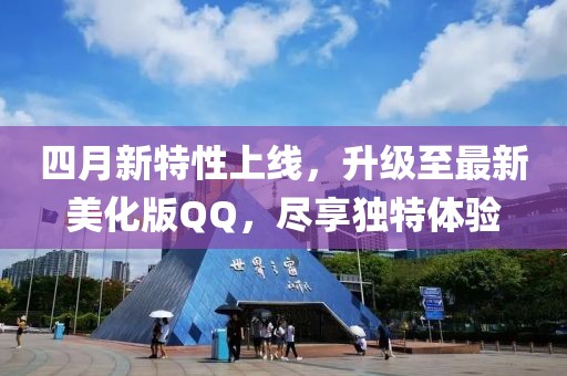 四月新特性上线，升级至最新美化版QQ，尽享独特体验