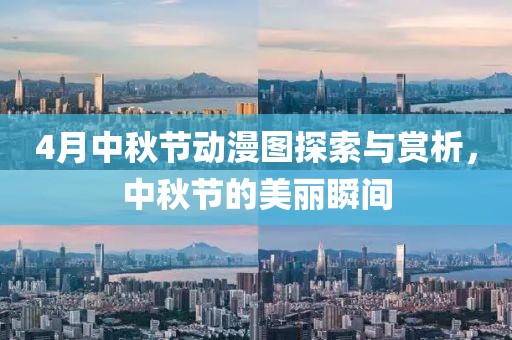 4月中秋节动漫图探索与赏析，中秋节的美丽瞬间