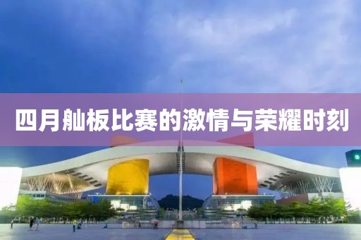 四月舢板比赛的激情与荣耀时刻