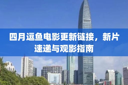 四月逗鱼电影更新链接，新片速递与观影指南