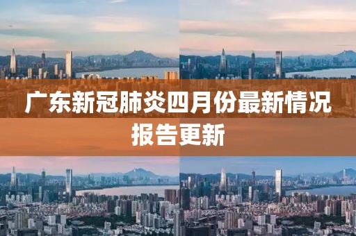 广东新冠肺炎四月份最新情况报告更新