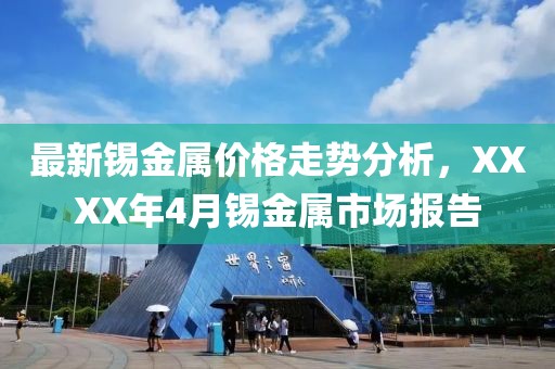 最新锡金属价格走势分析，XXXX年4月锡金属市场报告