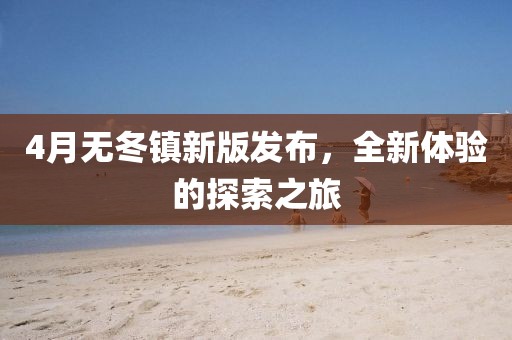 4月无冬镇新版发布，全新体验的探索之旅