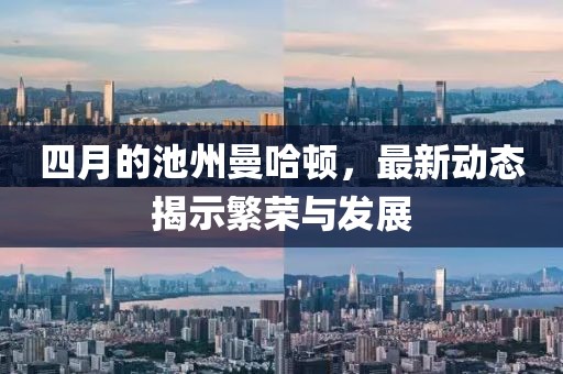 四月的池州曼哈顿，最新动态揭示繁荣与发展