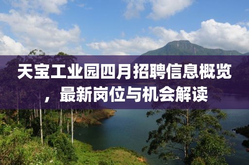 天宝工业园四月招聘信息概览，最新岗位与机会解读