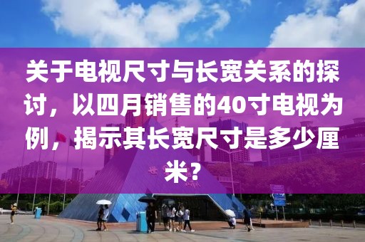 关于电视尺寸与长宽关系的探讨，以四月销售的40寸电视为例，揭示其长宽尺寸是多少厘米？