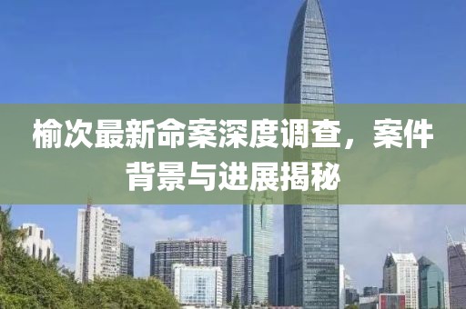 榆次最新命案深度调查，案件背景与进展揭秘
