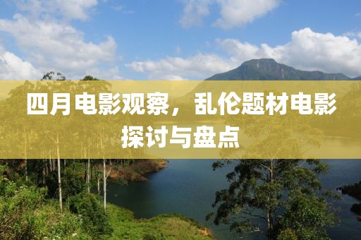 四月电影观察，乱伦题材电影探讨与盘点
