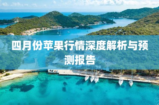 四月份苹果行情深度解析与预测报告