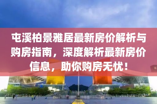 屯溪柏景雅居最新房价解析与购房指南，深度解析最新房价信息，助你购房无忧！