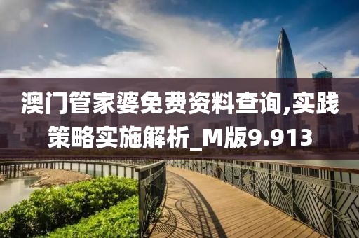 澳门管家婆免费资料查询,实践策略实施解析_M版9.913
